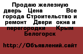 Продаю железную дверь › Цена ­ 5 000 - Все города Строительство и ремонт » Двери, окна и перегородки   . Крым,Белогорск